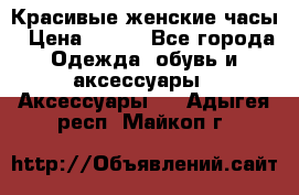 Красивые женские часы › Цена ­ 500 - Все города Одежда, обувь и аксессуары » Аксессуары   . Адыгея респ.,Майкоп г.